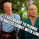Picards Parade | I SEE, READY TO PLUNGE INTO HALEYS COMET WITH LEWIS... | image tagged in picards parade | made w/ Imgflip meme maker