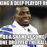 Dez Bryant Smiling | MAKING A DEEP PLAYOFF RUN? BE A SHAME IF SOME ONE DROPPED THE BALL! | image tagged in dez bryant smiling | made w/ Imgflip meme maker