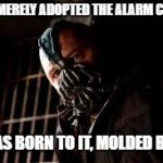 You Merely Adopted X I Was Born In It,Molded By It | YOU MERELY ADOPTED THE ALARM CLOCK; I WAS BORN TO IT, MOLDED BY IT. | image tagged in you merely adopted x i was born in it molded by it | made w/ Imgflip meme maker