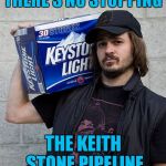 There Is No Stopping THIS Pipeline | THERE'S NO STOPPING; THE KEITH STONE PIPELINE | image tagged in keith stone | made w/ Imgflip meme maker