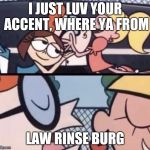 I love your accent | I JUST LUV YOUR ACCENT, WHERE YA FROM; LAW RINSE BURG | image tagged in i love your accent | made w/ Imgflip meme maker