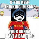 beauty is being made | IF YOU KEEP THINKING IM SANS YOUR GONNA HAVE A BAD TIME | image tagged in you're gonna have a bad time,funny,memes,sans,deltarune | made w/ Imgflip meme maker