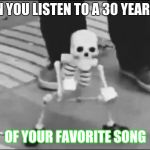 Dancing spook | WHEN YOU LISTEN TO A 30 YEAR LOOP; OF YOUR FAVORITE SONG | image tagged in dancing spook | made w/ Imgflip meme maker