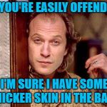 I personally am not easily offended...no one should have that power over you. | IF YOU'RE EASILY OFFENDED; I'M SURE I HAVE SOME THICKER SKIN IN THE BACK | image tagged in buffalo bill,memes,easily offended,funny,thick skin,buffalo bill silence of the lambs | made w/ Imgflip meme maker