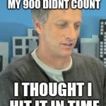 Sorry Tony.... | WHAT DO YOU MEAN MY 900 DIDNT COUNT; I THOUGHT I HIT IT IN TIME | image tagged in tony hawk confused,900,wtf,xgames | made w/ Imgflip meme maker