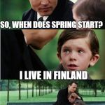 Finding Neverland inverted | SO, WHEN DOES SPRING START? I LIVE IN FINLAND | image tagged in finding neverland inverted | made w/ Imgflip meme maker