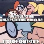 It's free realestate. | I LOVE YOUR ACCENT! WHISPER SOMETHING INTO MY EAR! IT'S FREE REALESTATE. | image tagged in i love your accent,it's free real estate | made w/ Imgflip meme maker