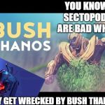 You know life is bad when ___ is worse than Bush Thanos | YOU KNOW SECTOPODS ARE BAD WHEN; THEY GET WRECKED BY BUSH THANOS | image tagged in you know life is bad when ___ is worse than bush thanos | made w/ Imgflip meme maker