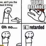 Oh no it's retarded! | YOU’RE RETARDED I’M | image tagged in oh no it's retarded,scumbag | made w/ Imgflip meme maker