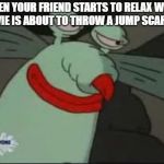 Smug Gromble | WHEN YOUR FRIEND STARTS TO RELAX WHEN THE MOVIE IS ABOUT TO THROW A JUMP SCARE AT HIM | image tagged in smug gromble | made w/ Imgflip meme maker