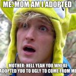 logan paul suicide forest | ME: MOM AM I ADOPTED; MOTHER: HELL YEAH YOU WHERE ADOPTED YOU TO UGLY TO COME FROM ME | image tagged in logan paul suicide forest | made w/ Imgflip meme maker