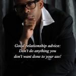 Relationship Advice | COVELL BELLAMY III; Good relationship advice:; Don't do anything you don't want done to your ass! | image tagged in relationship advice | made w/ Imgflip meme maker