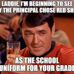 Star Trek Scotty | LADDIE, I'M BEGINNING TO SEE WHY THE PRINCIPAL CHOSE RED SHIRTS AS THE SCHOOL UNIFORM FOR YOUR GRADE. | image tagged in star trek scotty | made w/ Imgflip meme maker