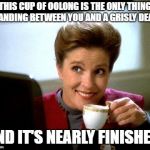 Captain Janeway Coffee Cup | THIS CUP OF OOLONG IS THE ONLY THING STANDING BETWEEN YOU AND A GRISLY DEATH; AND IT'S NEARLY FINISHED. | image tagged in captain janeway coffee cup | made w/ Imgflip meme maker