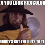 worf cowboy | WHEN YOU LOOK RIDICULOUS AF; BUT NOBODY'S GOT THE GUTS TO TELL YOU | image tagged in worf cowboy | made w/ Imgflip meme maker