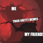 Master's Blessing | ME; THIER SHITTY MEMES; MY FRIENDS | image tagged in master's blessing | made w/ Imgflip meme maker