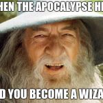Swag Gandalf | WHEN THE APOCALYPSE HITS; AND YOU BECOME A WIZARD | image tagged in swag gandalf | made w/ Imgflip meme maker