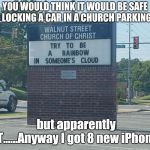 Rainbow church sign | YOU WOULD THINK IT WOULD BE SAFE NOT LOCKING A CAR IN A CHURCH PARKING LOT; but apparently NOT......Anyway I got 8 new iPhones. | image tagged in rainbow church sign | made w/ Imgflip meme maker