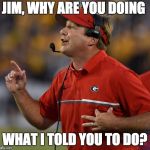 Kirby Smart | JIM, WHY ARE YOU DOING; WHAT I TOLD YOU TO DO? | image tagged in kirby smart,bulldogs | made w/ Imgflip meme maker