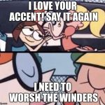 I love your accent | I LOVE YOUR ACCENT! SAY IT AGAIN; I NEED TO WORSH THE WINDERS | image tagged in i love your accent | made w/ Imgflip meme maker