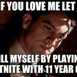 sad brendon urie | MOM IF YOU LOVE ME LET ME GO; KILL MYSELF BY PLAYING FORTNITE WITH 11 YEAR OLDS | image tagged in sad brendon urie | made w/ Imgflip meme maker