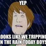 Shaggy Rain | YEP; LOOKS LIKE WE TRIPPING IN THE RAIN TODAY BOYS | image tagged in shaggy rain | made w/ Imgflip meme maker