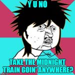Making memes isn't always about the destination (it's also about the Journey).  | Y U NO; TAKE THE MIDNIGHT TRAIN GOIN' ANYWHERE? | image tagged in y u no music 80s mullet,music,y u no,journey,don't stop believing,y u november | made w/ Imgflip meme maker