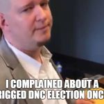 Shawn Lucas | I COMPLAINED ABOUT A RIGGED DNC ELECTION ONCE | image tagged in shawn lucas | made w/ Imgflip meme maker