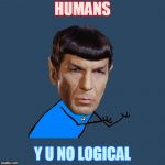 Y U make emotional outbursts? | HUMANS; Y U NO LOGICAL | image tagged in memes,funny,y u no spock,star trek,spock illogical | made w/ Imgflip meme maker