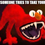 nightmare elmo | WHEN SOMEONE TRIES TO TAKE YOUR FOOD | image tagged in nightmare elmo | made w/ Imgflip meme maker