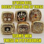 When you know the offensive line hates you, why bother coming back, right Le'Veon? | LE'VEON BELL DOESN'T HAVE ONE OF THESE; TEAMS WIN THESE IN PITTSBURGH | image tagged in steelers,memes,le'veon bell,teamwork,pittsburgh steelers,champions | made w/ Imgflip meme maker