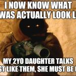 Oooteedee, pisabawdan, piiih, oowah | I NOW KNOW WHAT JAWAS ACTUALLY LOOK LIKE; MY 2YO DAUGHTER TALKS JUST LIKE THEM, SHE MUST BE ONE | image tagged in jawa rotini,toddler | made w/ Imgflip meme maker