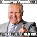 Doug Ford | I'LL GIVE YOU A BUCK A BEER; TO FORGET ABOUT CLIMATE CHANGE | image tagged in doug ford | made w/ Imgflip meme maker