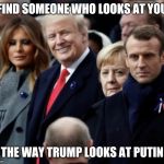 Trump looking at Putin | FIND SOMEONE WHO LOOKS AT YOU; THE WAY TRUMP LOOKS AT PUTIN | image tagged in trump looking at putin,trumputin,trump,putin | made w/ Imgflip meme maker