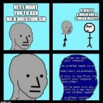 that guy has a point.... | HEY, I WANT YOU TO ASK ME A QUESTION SIR IS REALITY A DREAM AND IS A DREAM REALITY? | image tagged in npc error | made w/ Imgflip meme maker