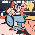 Dexters Lab | I LOVE YOUR ACCENT.  WHAT IS TODAY; SUNDEE | image tagged in dexters lab | made w/ Imgflip meme maker