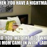 Spongegar bed | WHEN  YOU HAVE A NIGHTMARE; AND  YOU  WET THE BED  WHILE YOUR MOM CAME IN WITH  LAUNDRY | image tagged in spongegar bed | made w/ Imgflip meme maker