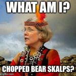 Pocahontas Warren Lizzy | WHAT AM I? CHOPPED BEAR SKALPS? | image tagged in pocahontas warren lizzy | made w/ Imgflip meme maker