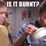 Kirky McCoy Soup De Spock Star Trek | IS IT BURNT? | image tagged in kirky mccoy soup de spock star trek | made w/ Imgflip meme maker
