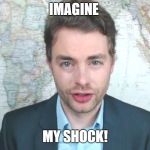 Paul Joseph Watson | IMAGINE; MY SHOCK! | image tagged in paul joseph watson | made w/ Imgflip meme maker