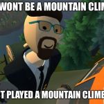 AhmadTNT99 on the mountain | YOU WONT BE A MOUNTAIN CLIMBER; IF YOU JUST PLAYED A MOUNTAIN CLIMBING GAME | image tagged in ahmadtnt99 on the mountain | made w/ Imgflip meme maker