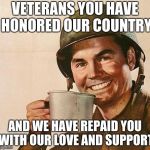 Veteran Nation | VETERANS YOU HAVE HONORED OUR COUNTRY; AND WE HAVE REPAID YOU WITH OUR LOVE AND SUPPORT | image tagged in veteran nation | made w/ Imgflip meme maker
