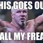 Scott Steiner's Freaks | THIS GOES OUT; TO ALL MY FREAKS | image tagged in scott steiner's freaks | made w/ Imgflip meme maker