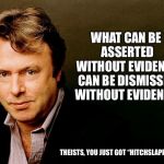 Christopher Hitchens | WHAT CAN BE ASSERTED WITHOUT EVIDENCE CAN BE DISMISSED WITHOUT EVIDENCE. THEISTS, YOU JUST GOT “HITCHSLAPPED” | image tagged in christopher hitchens | made w/ Imgflip meme maker