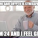 Old guy computer | WHO SAID CRYPTO IS STRESSFUL? I AM 24 AND I FEEL GEAT | image tagged in old guy computer | made w/ Imgflip meme maker