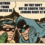 Batman and Robin | NO THEY DON'T BUT BE CAREFUL THEY'RE LOOKING RIGHT AT US; HEY BATMAN YOU THINK THEY NOTICE US | image tagged in batman and robin | made w/ Imgflip meme maker