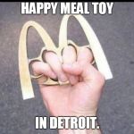 There is a song called "worse than Detroit" I don't know where it is but it must be bad. | HAPPY MEAL TOY; IN DETROIT. | image tagged in detroit happy meal,dangerous | made w/ Imgflip meme maker