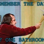 shining axe | REMEMBER
THE DAYS; OF ONE BATHROOM? | image tagged in shining axe | made w/ Imgflip meme maker