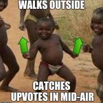 Third World Success Kid Upvote | WALKS OUTSIDE; CATCHES UPVOTES IN MID-AIR | image tagged in third world success kid upvote | made w/ Imgflip meme maker