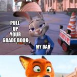 Surely I'm not the only one who can relate to this. | HEY DAD! ME; PULL UP YOUR GRADE BOOK; MY DAD; ME | image tagged in nick and judy,zootopia,school,grades | made w/ Imgflip meme maker